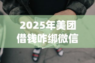 2025年美团借钱咋绑微信提现，梳理五个p2p网络贷款平台