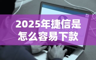 2025年捷信是怎么容易下款？公布五个什么贷款平台好下款