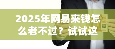 2025年网易来钱怎么老不过?试试这5个大学生可以使用的平台 2025年网易来钱怎么老不过?试试这5个大学生可以使用的平台