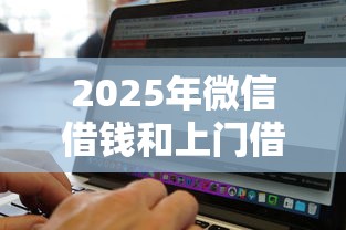 2025年微信借钱和上门借钱:公布五个黑白贷款不是高炮的软件 2025年微信借钱和上门借钱:公布五个黑白贷款不是高炮的软件