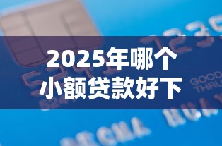 2025年哪个小额贷款好下款快,推荐5个借款平台贷款靠谱 2025年哪个小额贷款好下款快,推荐5个借款平台贷款靠谱