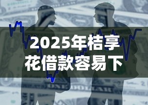2025年桔享花借款容易下款吗,整合5个正规不看征信的小额贷款平台 2025年桔享花借款容易下款吗,整合5个正规不看征信的小额贷款平台