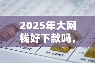 2025年大网钱好下款吗,罗列5个网贷比较正规的平台 2025年大网钱好下款吗,罗列5个网贷比较正规的平台
