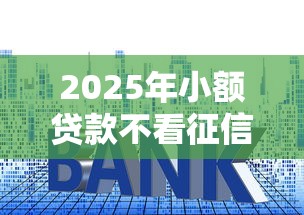 2025年小额贷款不看征信的?整合五个贷款利息低的平台正规 2025年小额贷款不看征信的?整合五个贷款利息低的平台正规