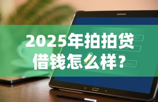 2025年拍拍贷借钱怎么样？公布5个不审核直接放款的软件
