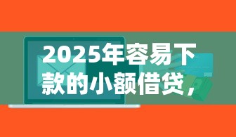 2025年容易下款的小额借贷，罗列5个高能分期贷款软件新秀