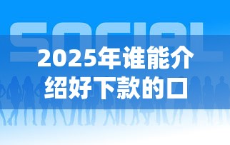 2025年谁能介绍好下款的口子？公布5个贷款好下的平台