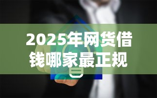 2025年网货借钱哪家最正规利息低的?分享五个秒批通过的网贷口子 2025年网货借钱哪家最正规利息低的?分享五个秒批通过的网贷口子