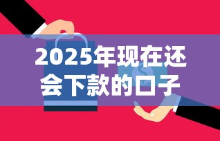 2025年现在还会下款的口子：整合五个能下款的贷款平台