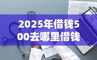 2025年借钱500去哪里借钱:整理五个未成年人贷款平台 2025年借钱500去哪里借钱:整理五个未成年人贷款平台