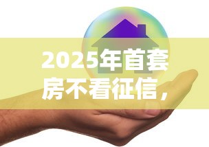 2025年首套房不看征信，试试这5个容易借钱的平台