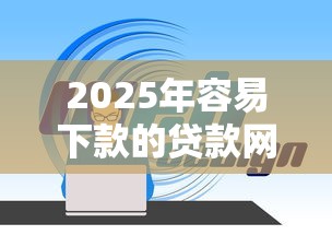 2025年容易下款的贷款网站:整理五个征信花了能下款的平台 2025年容易下款的贷款网站:整理五个征信花了能下款的平台