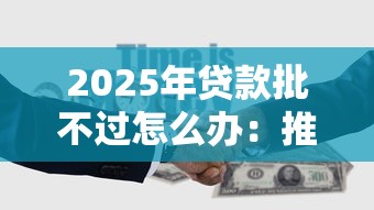 2025年贷款批不过怎么办:推荐5个黑户一定能过的平台 2025年贷款批不过怎么办:推荐5个黑户一定能过的平台