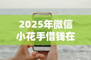 2025年微信小花手借钱在哪，试试这5个不看征信小额借钱的口子