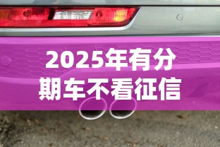 2025年有分期车不看征信的贷款？推荐5个苏州黑户贷款5万的口子