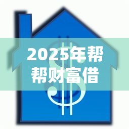 2025年帮帮财富借钱，梳理五个18岁借款神器快速下款平台