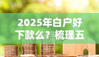 2025年白户好下款么?梳理五个无视黑白户下款的口子 2025年白户好下款么?梳理五个无视黑白户下款的口子