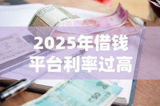 2025年借钱平台利率过高：梳理五个比较好贷款的平台