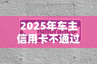 2025年车主信用卡不通过？公布5个综合评分不足也能借钱的平台