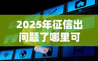2025年征信出问题了哪里可以借钱？推荐五个网络贷款平台