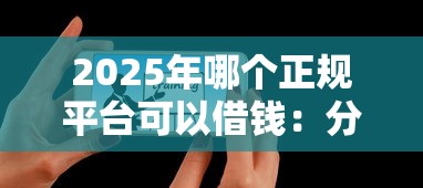 2025年哪个正规平台可以借钱：分享五个教育分期贷款平台
