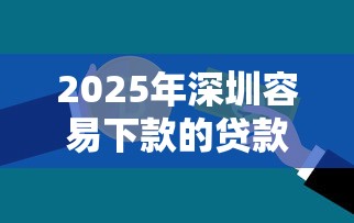 2025年深圳容易下款的贷款公司？整理5个网贷平台怎么投诉