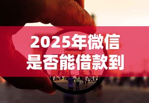 2025年微信是否能借款到银行卡？看看这5个国家正规网贷平台