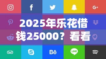 2025年乐花借钱25000？看看这5个网贷靠谱的平台