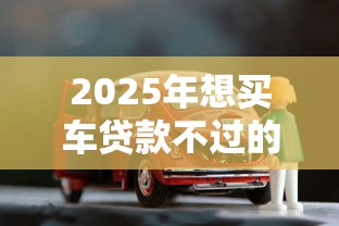 2025年想买车贷款不过的尴尬，看看这5个不需征信的贷款平台