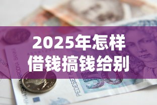 2025年怎样借钱搞钱给别人微信？整合五个合法的贷款平台