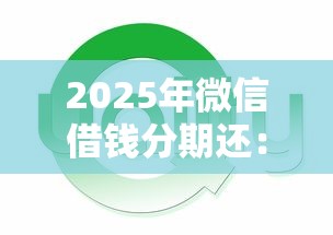 2025年微信借钱分期还：罗列5个网贷平台通过率高
