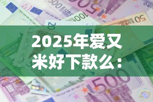 2025年爱又米好下款么：试试这五个平台贷款利息低