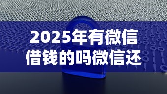 2025年有微信借钱的吗微信还钱？梳理5个网贷大数据平台