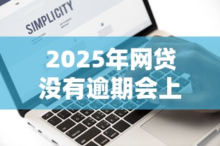2025年网贷没有逾期会上征信吗？推荐五个黑到不能再黑都能下款的口子