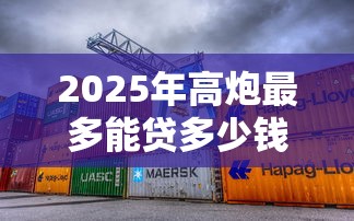 2025年高炮最多能贷多少钱？整理五个网贷都被拒绝了还有什么口子