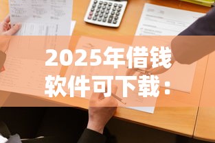 2025年借钱软件可下载：公布5个容易借钱的平台