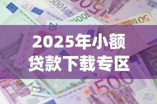 2025年小额贷款下载专区app：梳理5个网贷平台利息最低