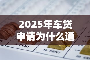 2025年车贷申请为什么通不过：推荐五个能借到钱的网贷平台