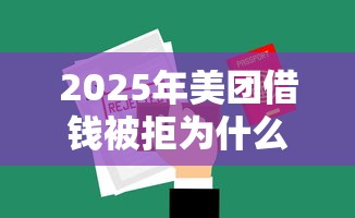 2025年美团借钱被拒为什么？公布5个微信贷款平台