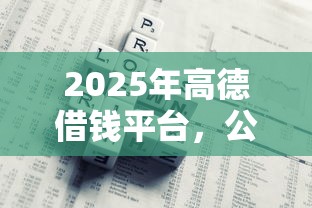 2025年高德借钱平台，公布五个贷款平台利息低又正规