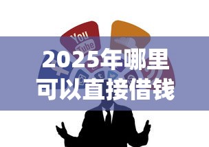 2025年哪里可以直接借钱：整合5个比较靠谱的借钱app