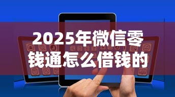 2025年微信零钱通怎么借钱的，整合五个能贷500到1000的贷款软件
