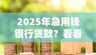 2025年急用钱银行贷款？看看这5个18岁借款神器快速下款口子