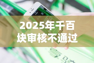 2025年千百块审核不通过，分享5个失信人员可以借钱的网贷平台