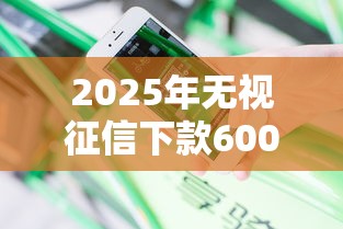 2025年无视征信下款6000，分享5个平台借钱不查征信