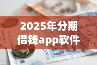 2025年分期借钱app软件？公布五个黑户借款必下口子小额贷款