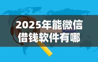 2025年能微信借钱软件有哪些?公布5个手机小额黑户快速贷款口子 2025年能微信借钱软件有哪些?公布5个手机小额黑户快速贷款口子