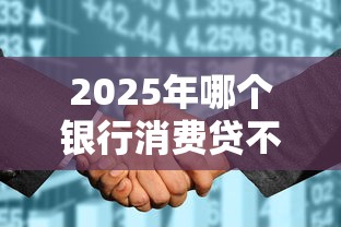 2025年哪个银行消费贷不看征信？公布5个网贷黑户必过软件
