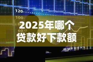 2025年哪个贷款好下款额度高，整合5个个人贷款平台