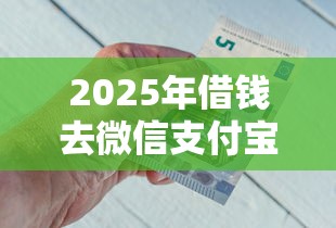 2025年借钱去微信支付宝？推荐五个平台最容易借到钱的
